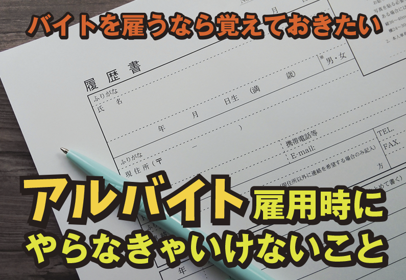 知らないと危険！アルバイト雇用の際に経営者が守るべきルールや手続きを解説。